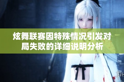 炫舞联赛因特殊情况引发对局失败的详细说明分析