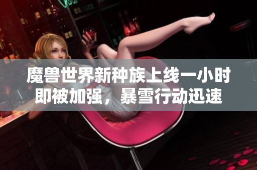 魔兽世界新种族上线一小时即被加强，暴雪行动迅速