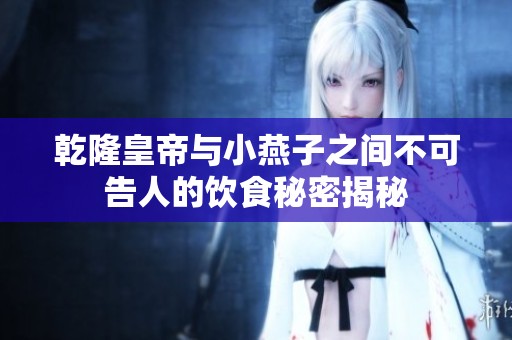乾隆皇帝与小燕子之间不可告人的饮食秘密揭秘