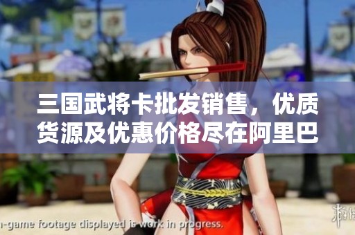三国武将卡批发销售，优质货源及优惠价格尽在阿里巴巴