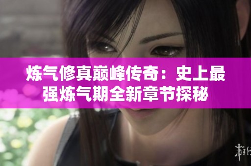 炼气修真巅峰传奇：史上最强炼气期全新章节探秘