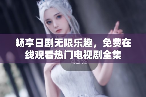 畅享日剧无限乐趣，免费在线观看热门电视剧全集