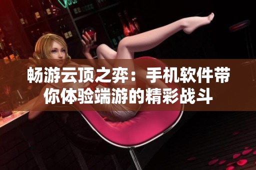 畅游云顶之弈：手机软件带你体验端游的精彩战斗
