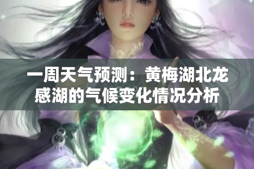 一周天气预测：黄梅湖北龙感湖的气候变化情况分析