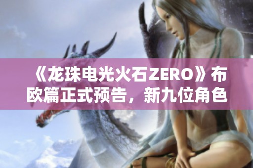 《龙珠电光火石ZERO》布欧篇正式预告，新九位角色惊艳登场