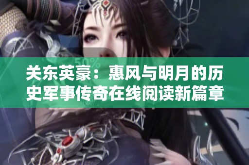 关东英豪：惠风与明月的历史军事传奇在线阅读新篇章