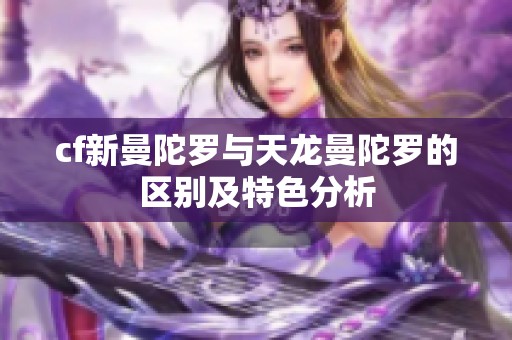 cf新曼陀罗与天龙曼陀罗的区别及特色分析
