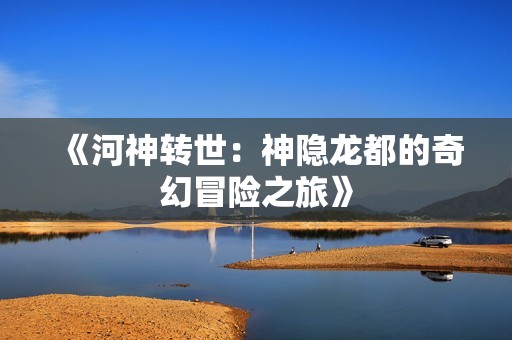 《河神转世：神隐龙都的奇幻冒险之旅》