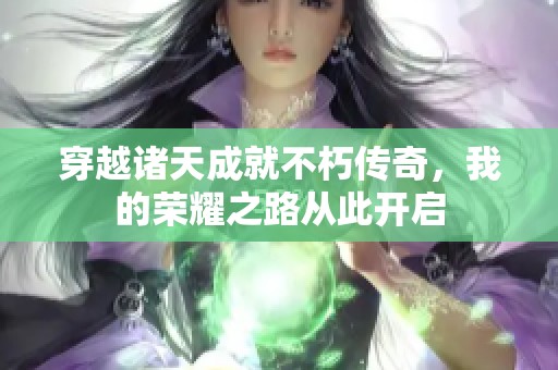 穿越诸天成就不朽传奇，我的荣耀之路从此开启