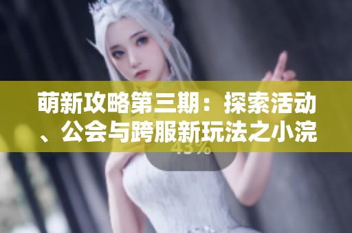 萌新攻略第三期：探索活动、公会与跨服新玩法之小浣熊神兵列传