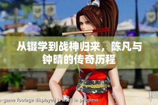 从辍学到战神归来，陈凡与钟晴的传奇历程