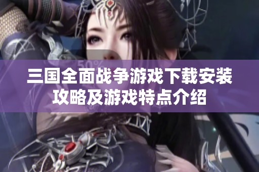 三国全面战争游戏下载安装攻略及游戏特点介绍