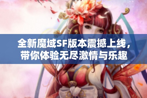 全新魔域SF版本震撼上线，带你体验无尽激情与乐趣