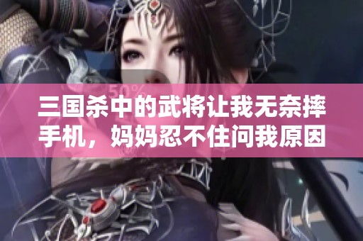 三国杀中的武将让我无奈摔手机，妈妈忍不住问我原因