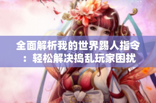 全面解析我的世界踢人指令：轻松解决捣乱玩家困扰