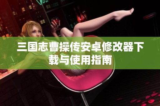 三国志曹操传安卓修改器下载与使用指南