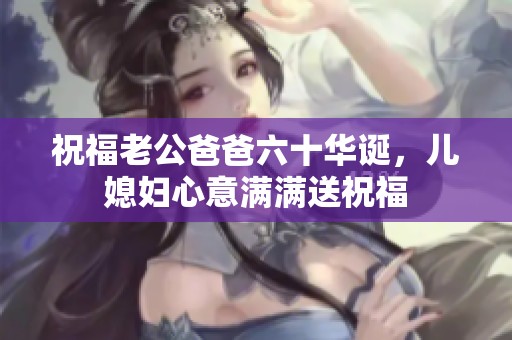 祝福老公爸爸六十华诞，儿媳妇心意满满送祝福