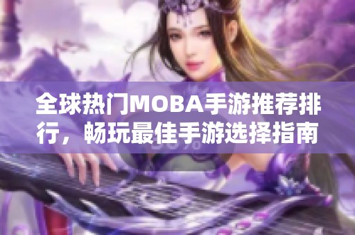 全球热门MOBA手游推荐排行，畅玩最佳手游选择指南