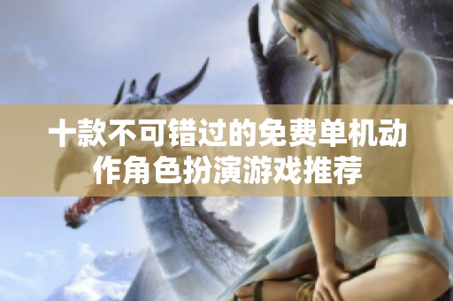 十款不可错过的免费单机动作角色扮演游戏推荐