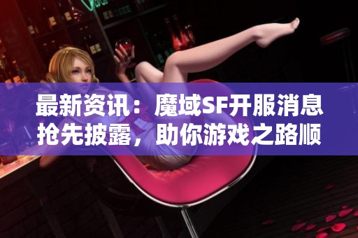 最新资讯：魔域SF开服消息抢先披露，助你游戏之路顺利开端