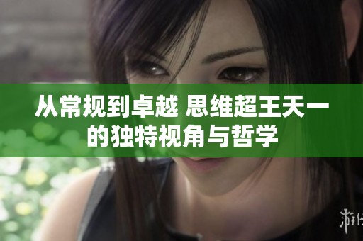 从常规到卓越 思维超王天一的独特视角与哲学