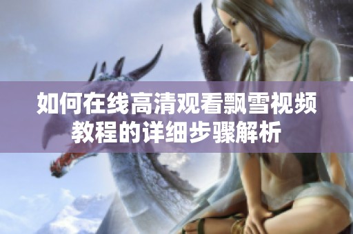 如何在线高清观看飘雪视频教程的详细步骤解析