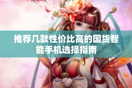 推荐几款性价比高的国货智能手机选择指南