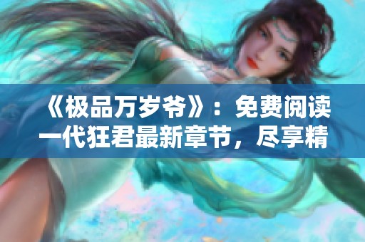 《极品万岁爷》：免费阅读一代狂君最新章节，尽享精彩剧情与发展！