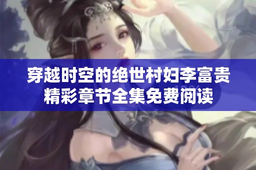 穿越时空的绝世村妇李富贵精彩章节全集免费阅读