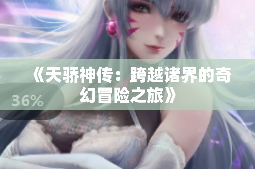 《天骄神传：跨越诸界的奇幻冒险之旅》