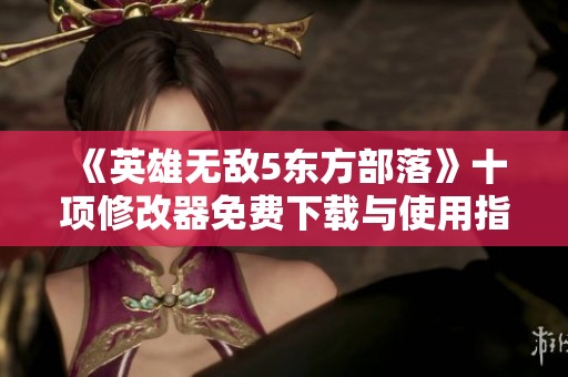 《英雄无敌5东方部落》十项修改器免费下载与使用指南