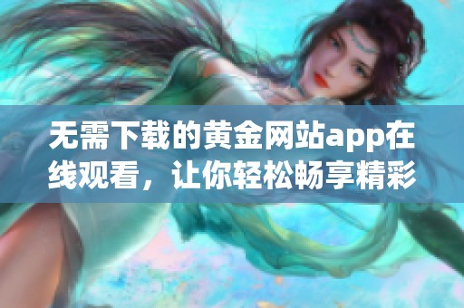 无需下载的黄金网站app在线观看，让你轻松畅享精彩内容