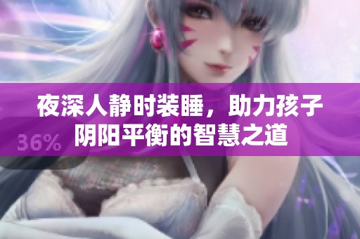 夜深人静时装睡，助力孩子阴阳平衡的智慧之道