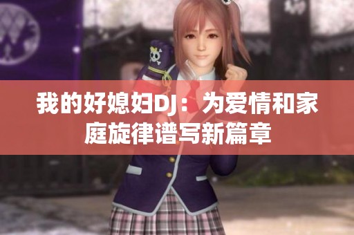 我的好媳妇DJ：为爱情和家庭旋律谱写新篇章
