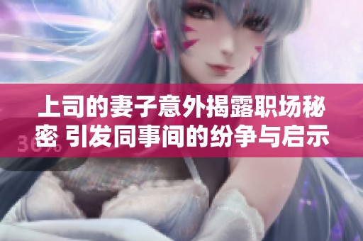 上司的妻子意外揭露职场秘密 引发同事间的纷争与启示