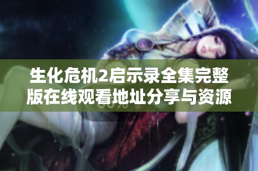 生化危机2启示录全集完整版在线观看地址分享与资源获取