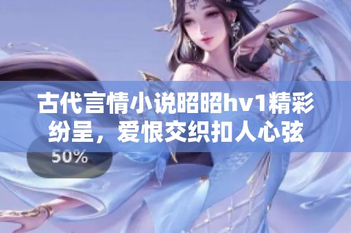 古代言情小说昭昭hv1精彩纷呈，爱恨交织扣人心弦