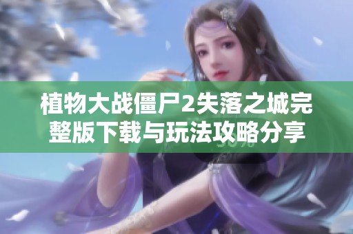 植物大战僵尸2失落之城完整版下载与玩法攻略分享