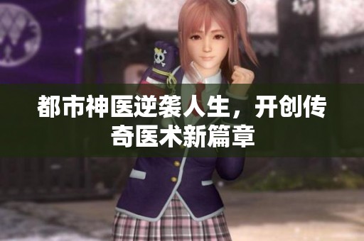 都市神医逆袭人生，开创传奇医术新篇章