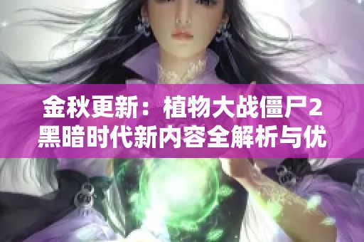金秋更新：植物大战僵尸2黑暗时代新内容全解析与优化解读