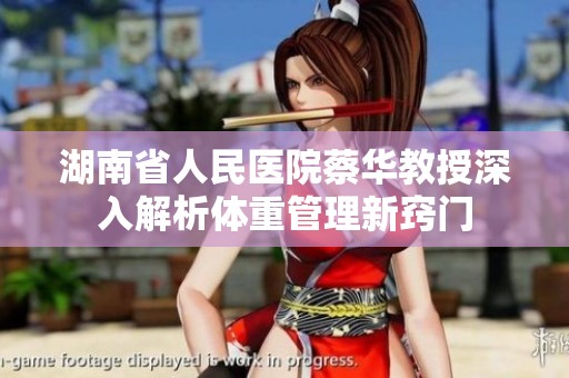 湖南省人民医院蔡华教授深入解析体重管理新窍门