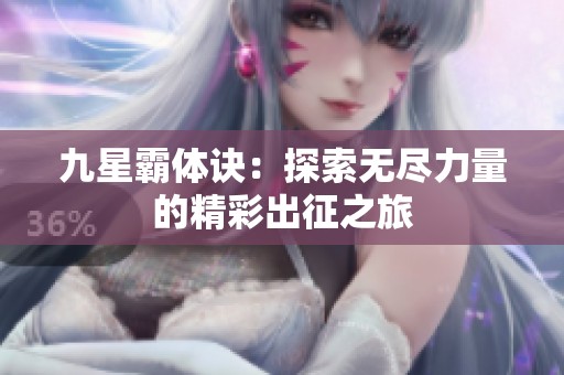 九星霸体诀：探索无尽力量的精彩出征之旅