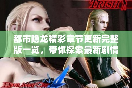 都市隐龙精彩章节更新完整版一览，带你探索最新剧情挑战