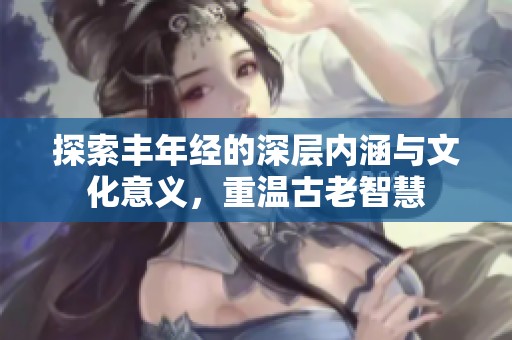 探索丰年经的深层内涵与文化意义，重温古老智慧