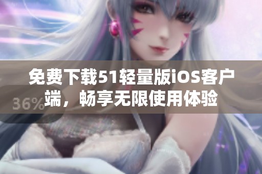 免费下载51轻量版iOS客户端，畅享无限使用体验