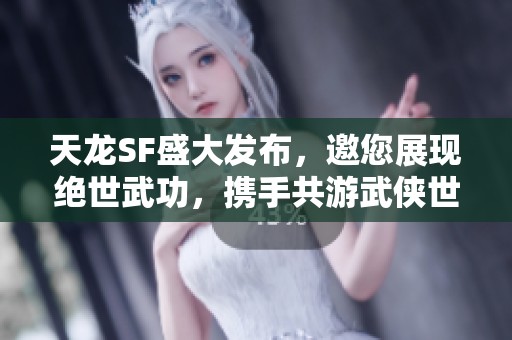 天龙SF盛大发布，邀您展现绝世武功，携手共游武侠世界！