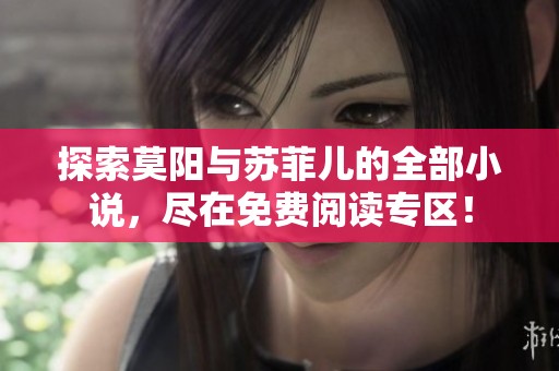 探索莫阳与苏菲儿的全部小说，尽在免费阅读专区！