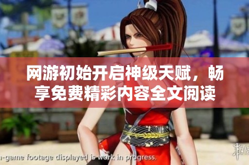 网游初始开启神级天赋，畅享免费精彩内容全文阅读