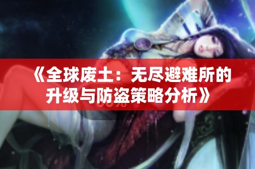 《全球废土：无尽避难所的升级与防盗策略分析》