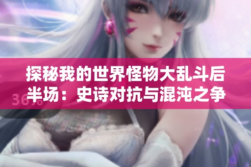 探秘我的世界怪物大乱斗后半场：史诗对抗与混沌之争的终极较量